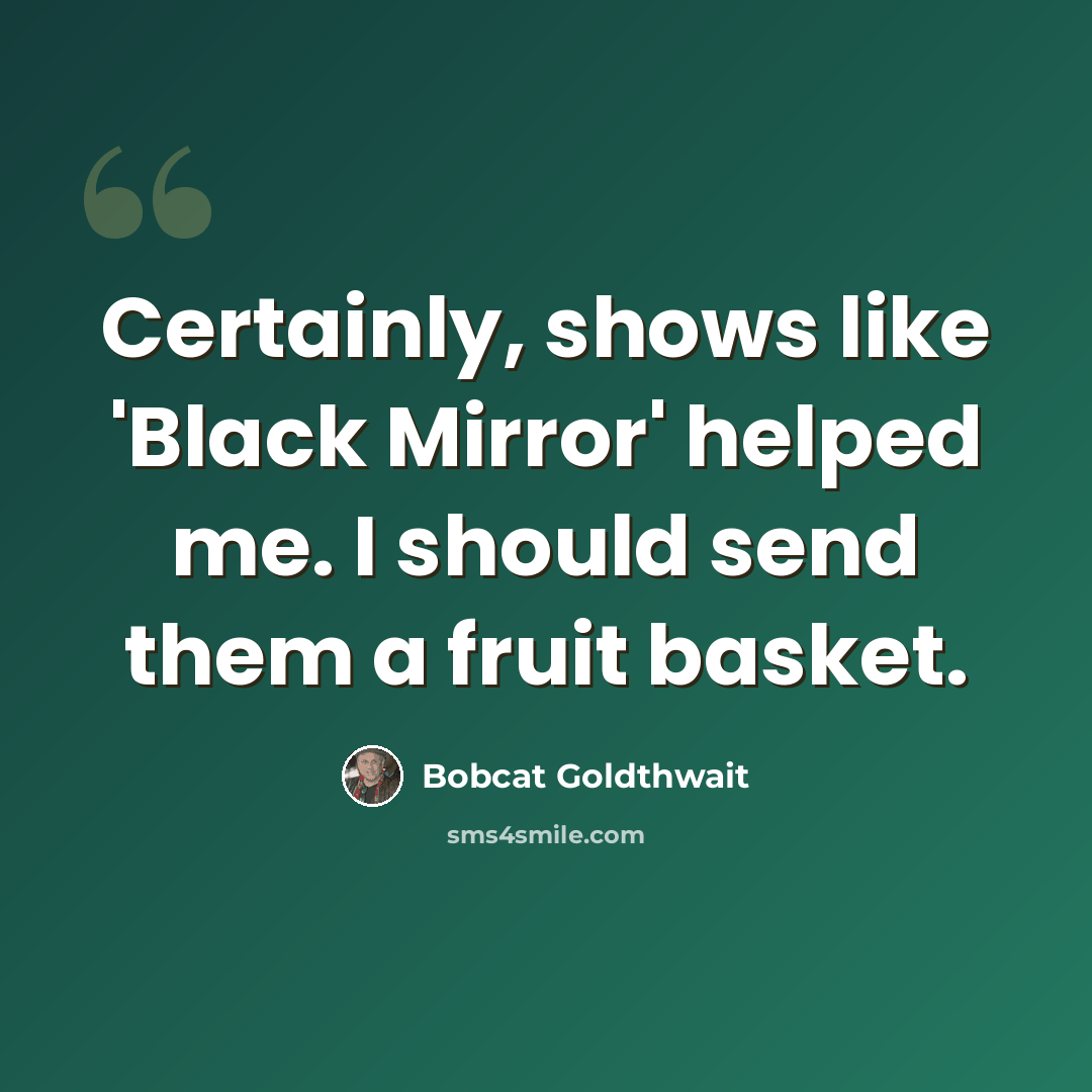 “Certainly, shows like 'Black Mirror' helped me. I should send them a fruit basket.” quote by Bobcat Goldthwait