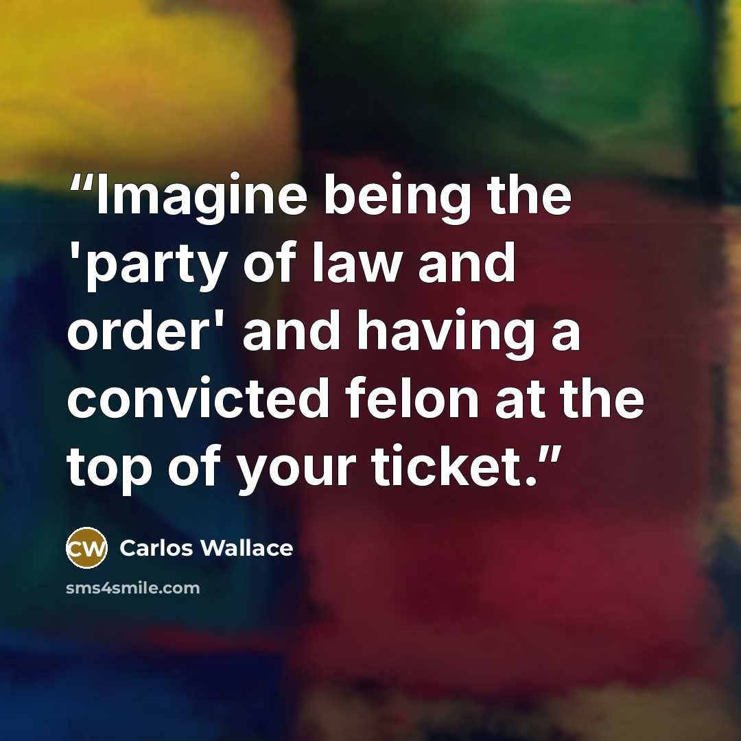 “Imagine being the 'party of law and order' and having a convicted felon at the top of your ticket.” quote by Carlos Wallace