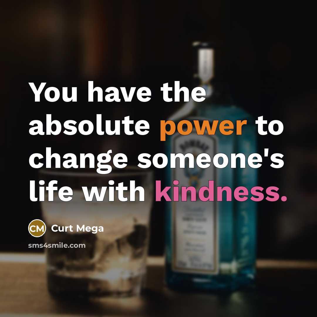 “You have the absolute power to change someone's life with kindness.” quote by Curt Mega