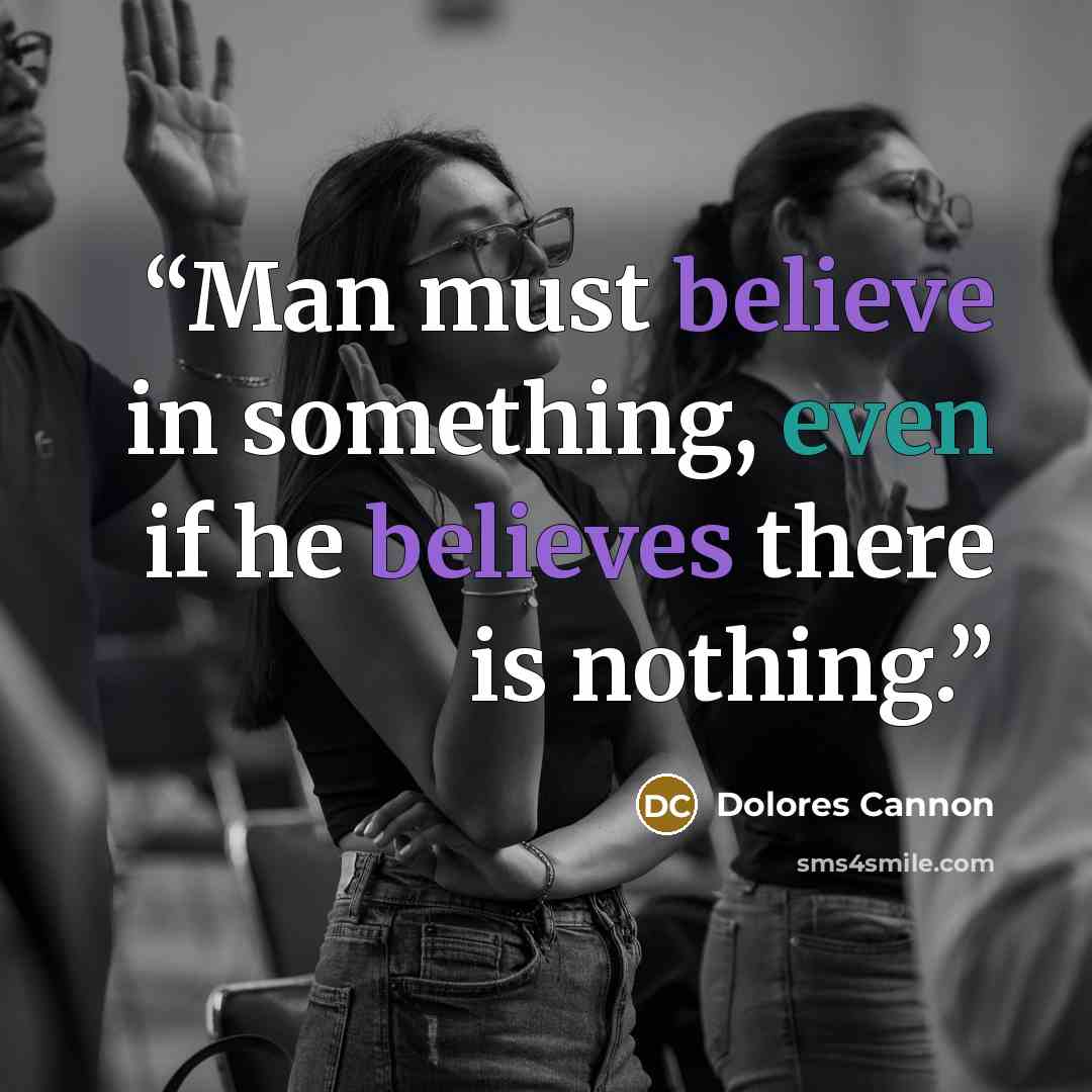 “Man must believe in something, even if he believes there is nothing.” quote by Dolores Cannon