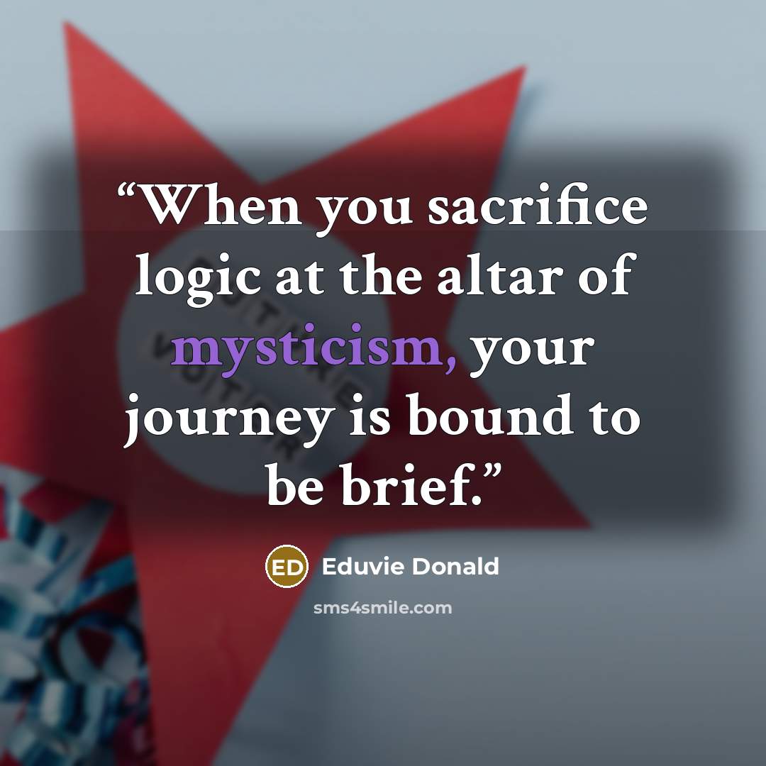 “When you sacrifice logic at the altar of mysticism, your journey is bound to be brief.” quote by Eduvie Donald
