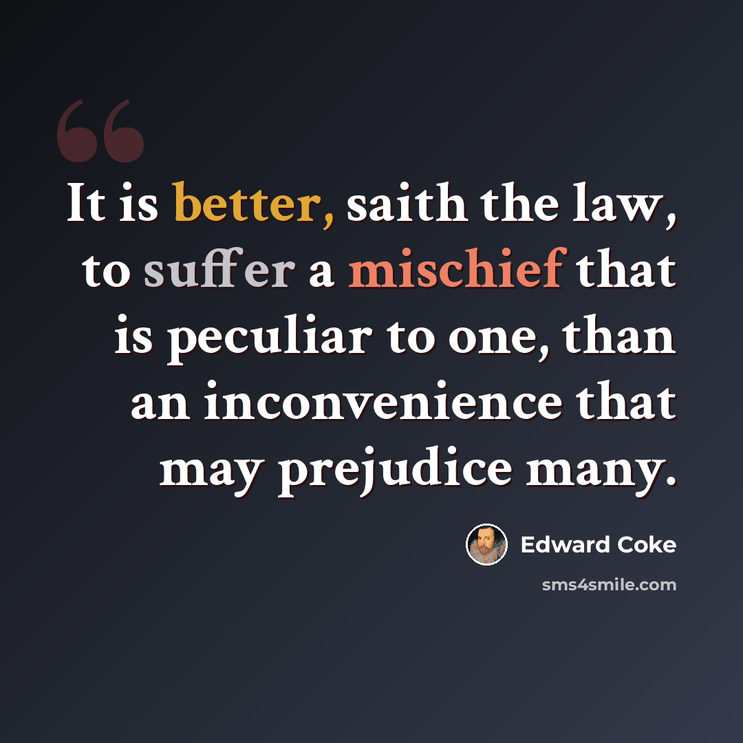 “It is better, saith the law, to suffer a mischief that is peculiar to one, than an inconvenience that may prejudice many.” quote by Edward Coke