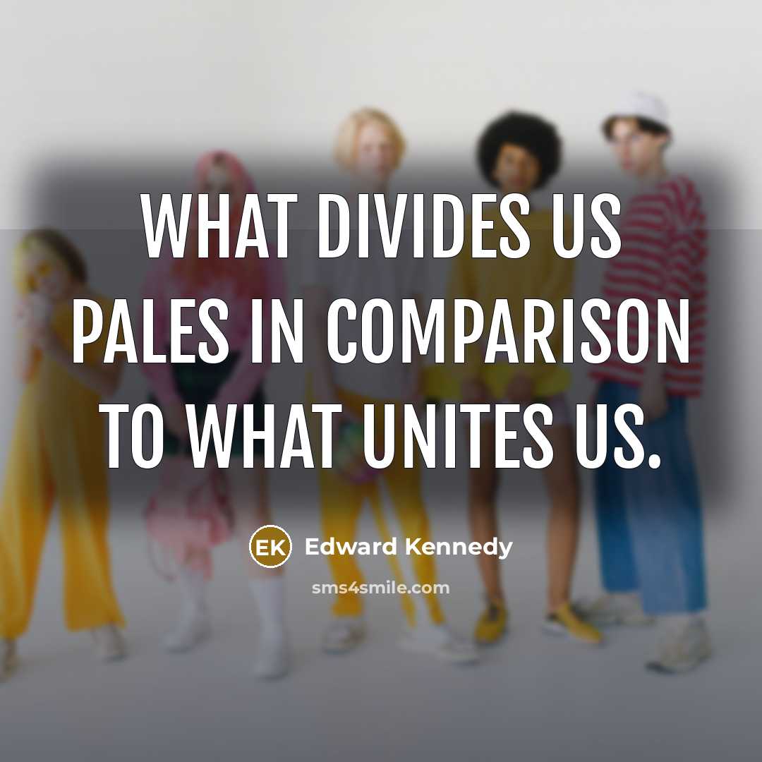 “What divides us pales in comparison to what unites us.” quote by Edward Kennedy