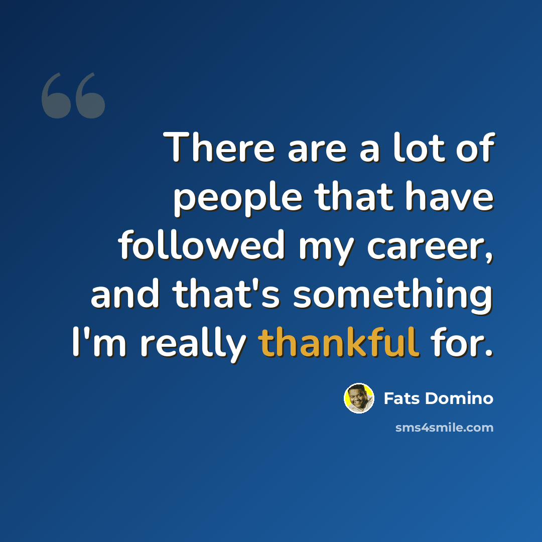 “There are a lot of people that have followed my career, and that's something I'm really thankful for.” quote by Fats Domino