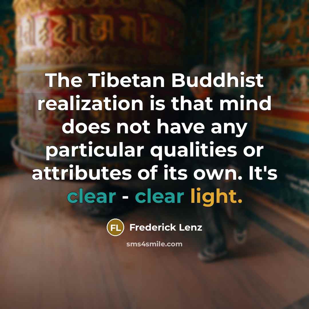 “The Tibetan Buddhist realization is that mind does not have any particular qualities or attributes of its own. It's clear - clear light.” quote by Frederick Lenz