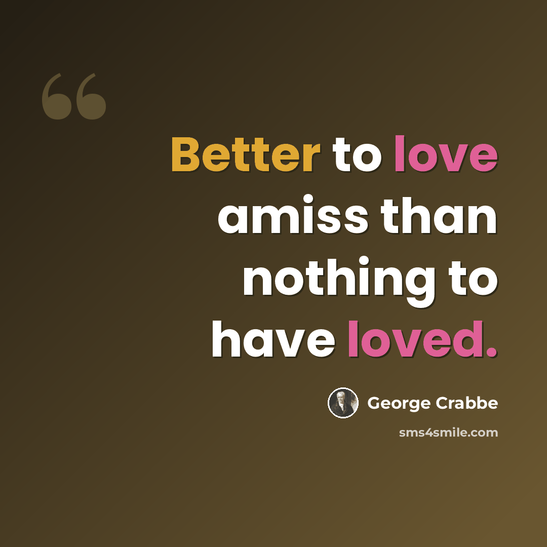 “Better to love amiss than nothing to have loved.” quote by George Crabbe