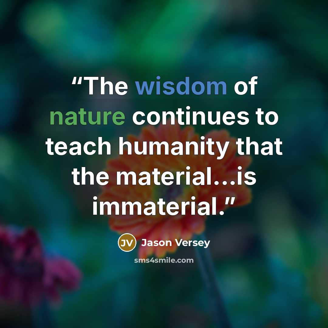 “The wisdom of nature continues to teach humanity that the material...is immaterial.” quote by Jason Versey