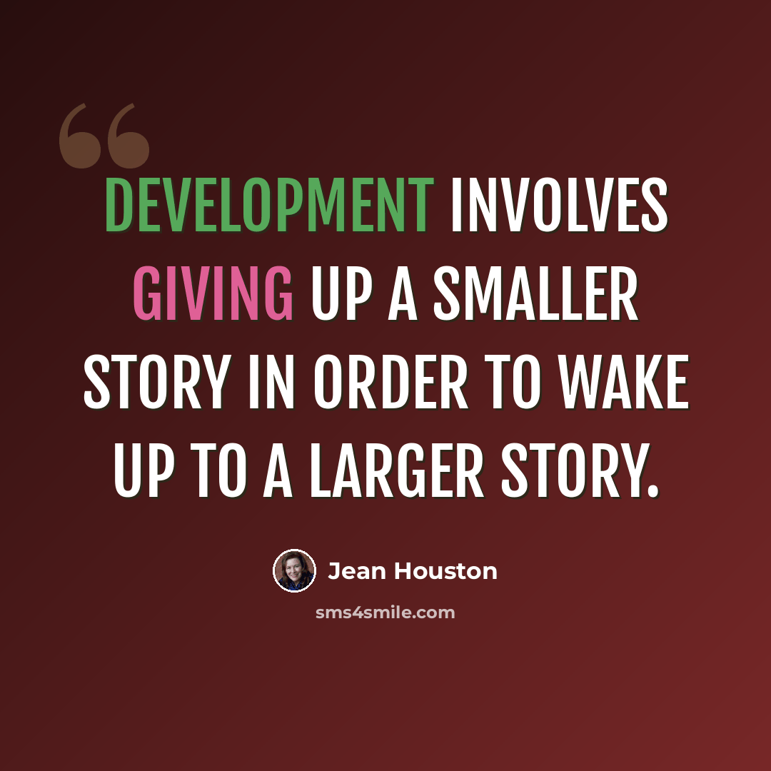 “Development involves giving up a smaller story in order to wake up to a larger story.” quote by Jean Houston