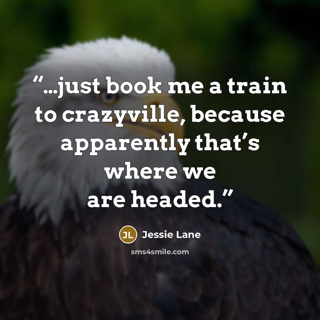 “…just book me a train to crazyville, because apparently that’s where we are headed.” quote by Jessie Lane
