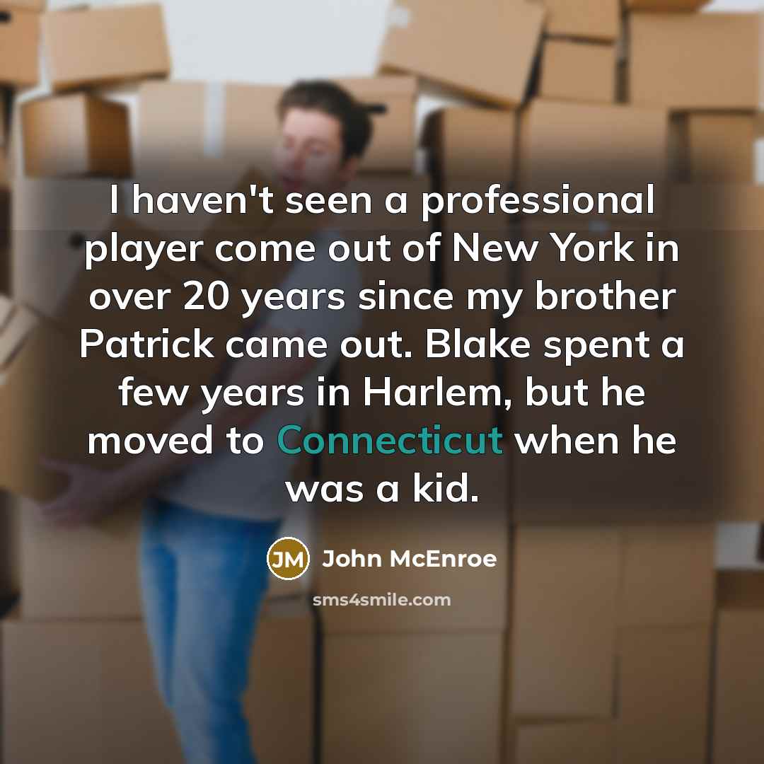 “I haven't seen a professional player come out of New York in over 20 years since my brother Patrick came out. Blake spent a few years in Harlem, but he moved to Connecticut when he was a kid.” quote by John McEnroe