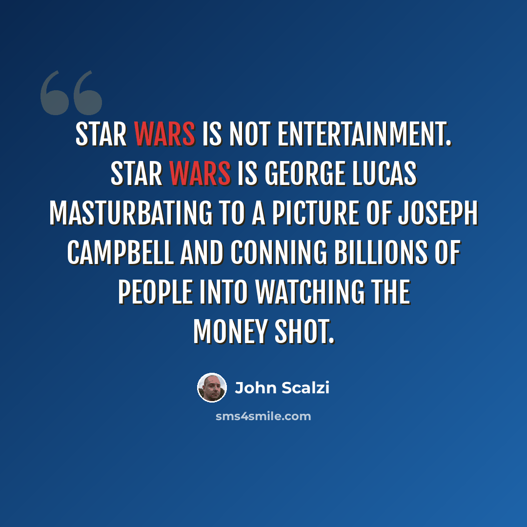 “Star Wars is not entertainment. Star Wars is George Lucas masturbating to a picture of Joseph Campbell and conning billions of people into watching the money shot.” quote by John Scalzi