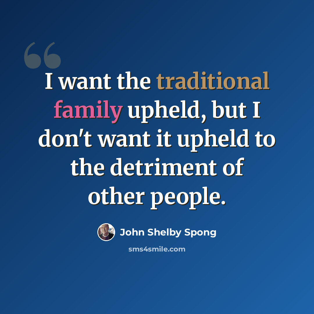 “I want the traditional family upheld, but I don't want it upheld to the detriment of other people.” quote by John Shelby Spong