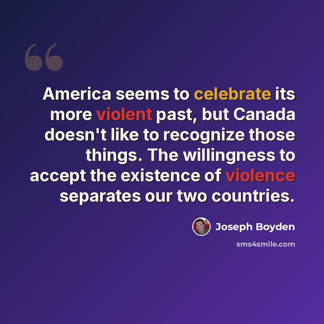 “America seems to celebrate its more violent past, but Canada doesn't like to recognize those things. The willingness to accept the existence of violence separates our two countries.” quote by Joseph Boyden