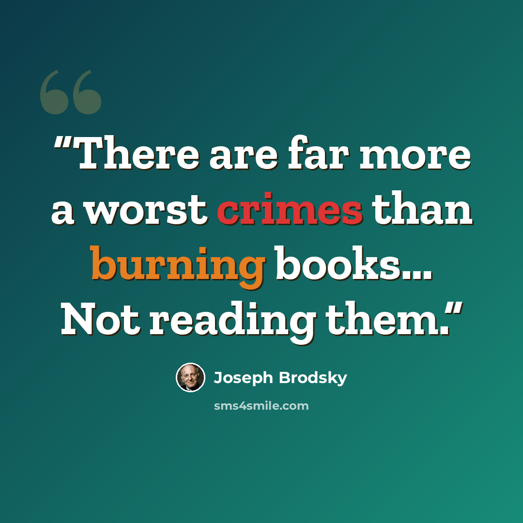 “There are far more a worst crimes than burning books… Not reading them.” quote by Joseph Brodsky