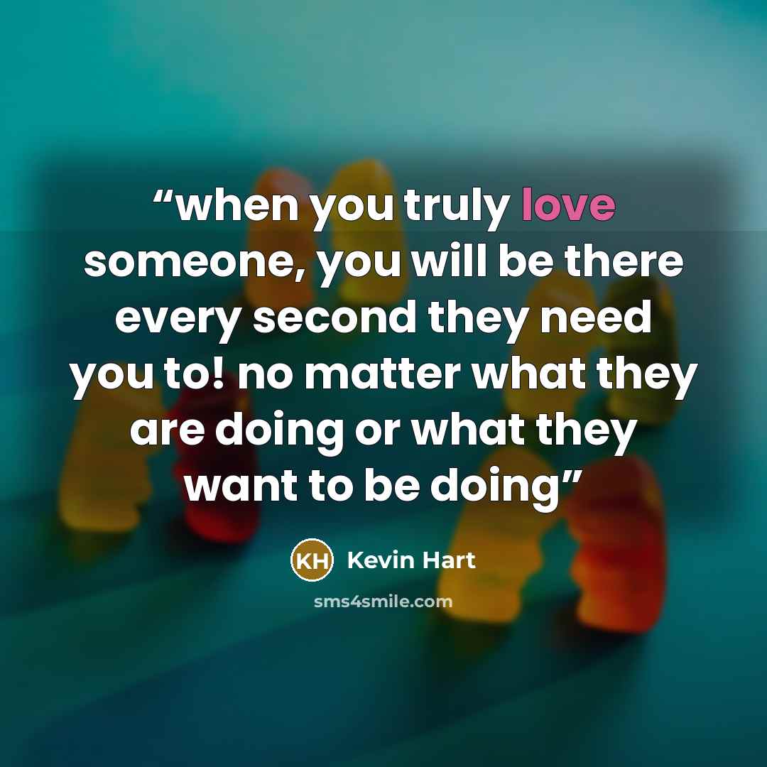 “when you truly love someone, you will be there every second they need you to! no matter what they are doing or what they want to be doing” quote by Kevin Hart