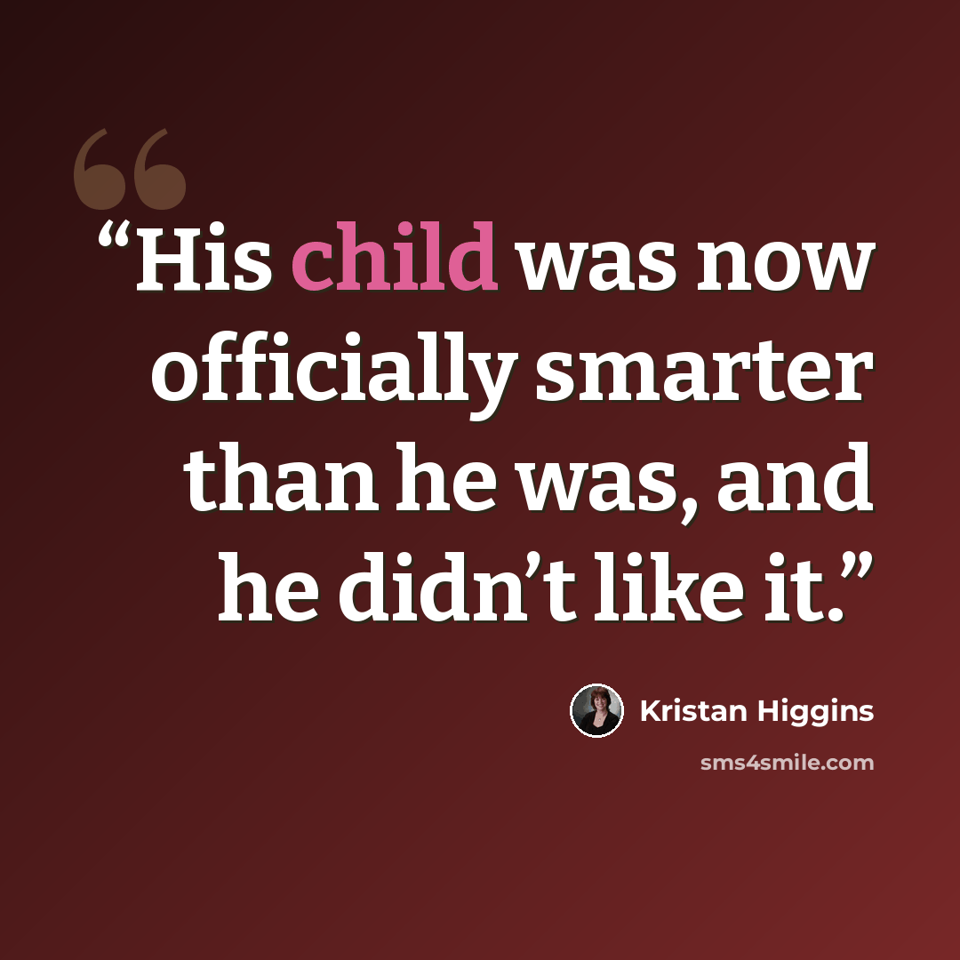 “His child was now officially smarter than he was, and he didn’t like it.” quote by Kristan Higgins