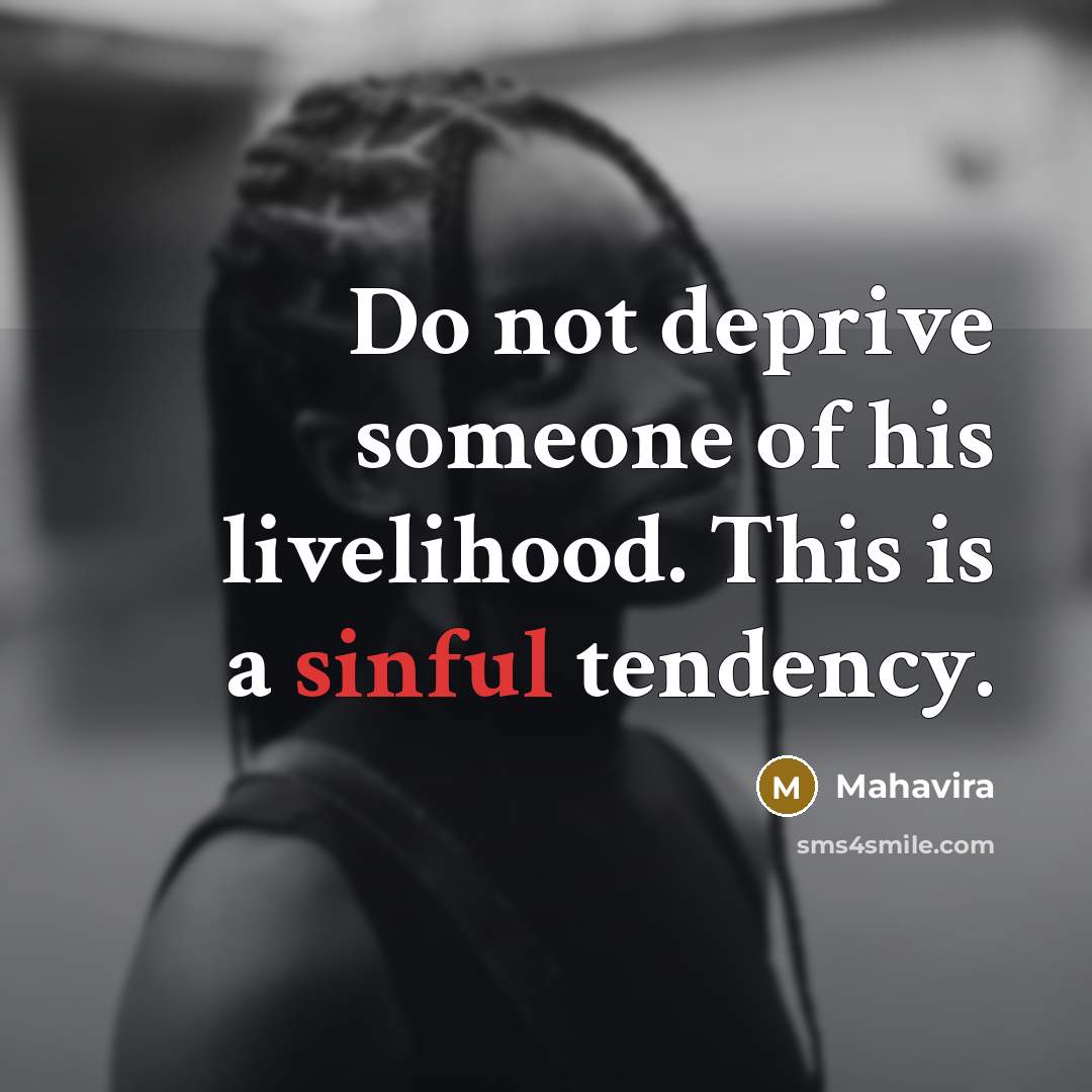 “Do not deprive someone of his livelihood. This is a sinful tendency.” quote by Mahavira