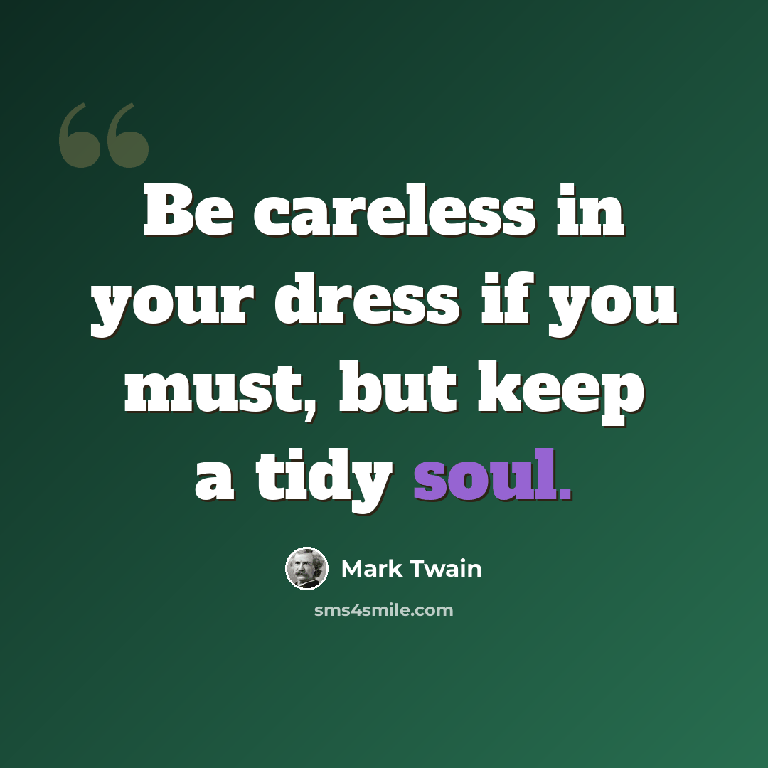 “Be careless in your dress if you must, but keep a tidy soul.” quote by Mark Twain
