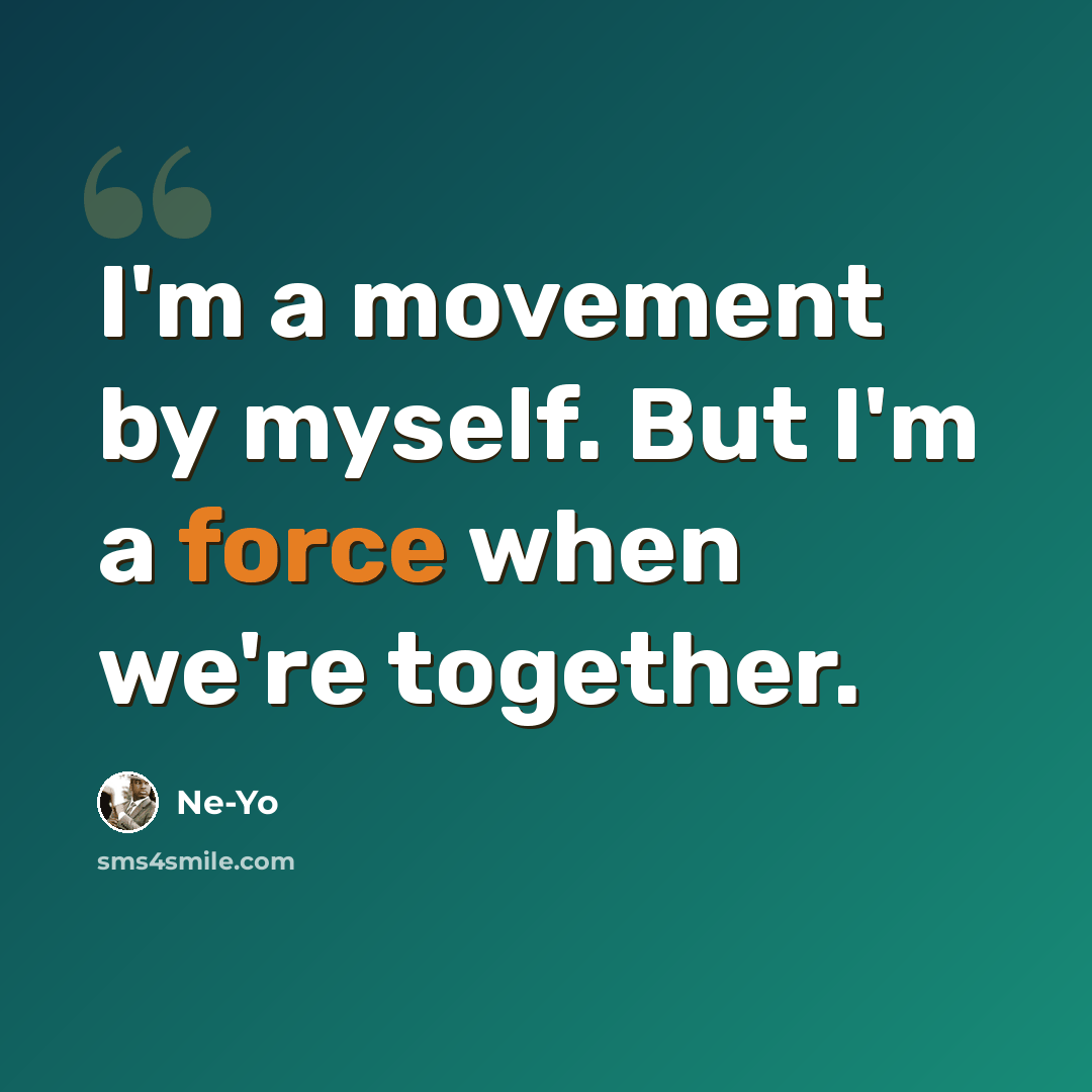 “I'm a movement by myself. But I'm a force when we're together.” quote by Ne-yo