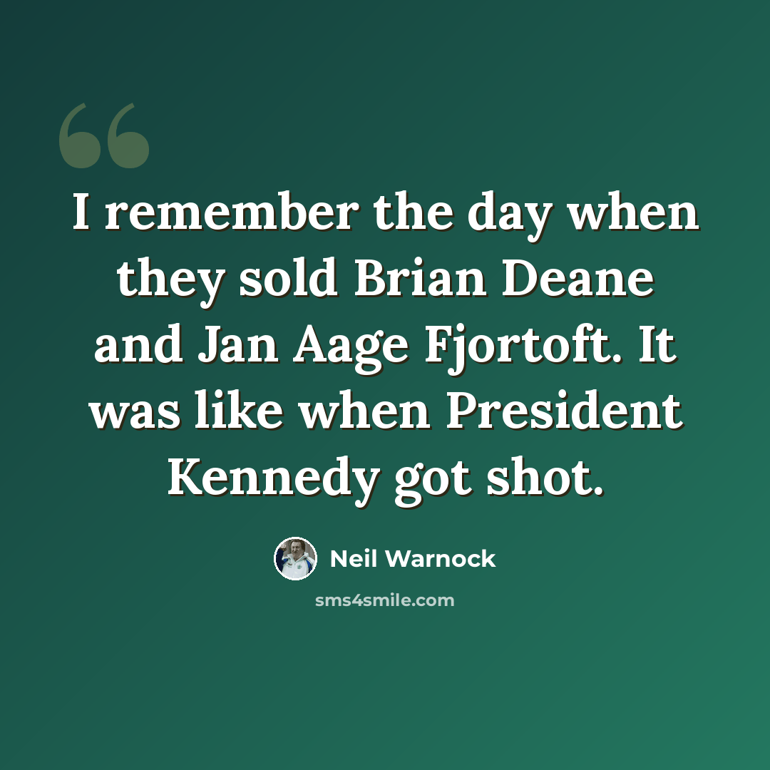 “I remember the day when they sold Brian Deane and Jan Aage Fjortoft. It was like when President Kennedy got shot.” quote by Neil Warnock