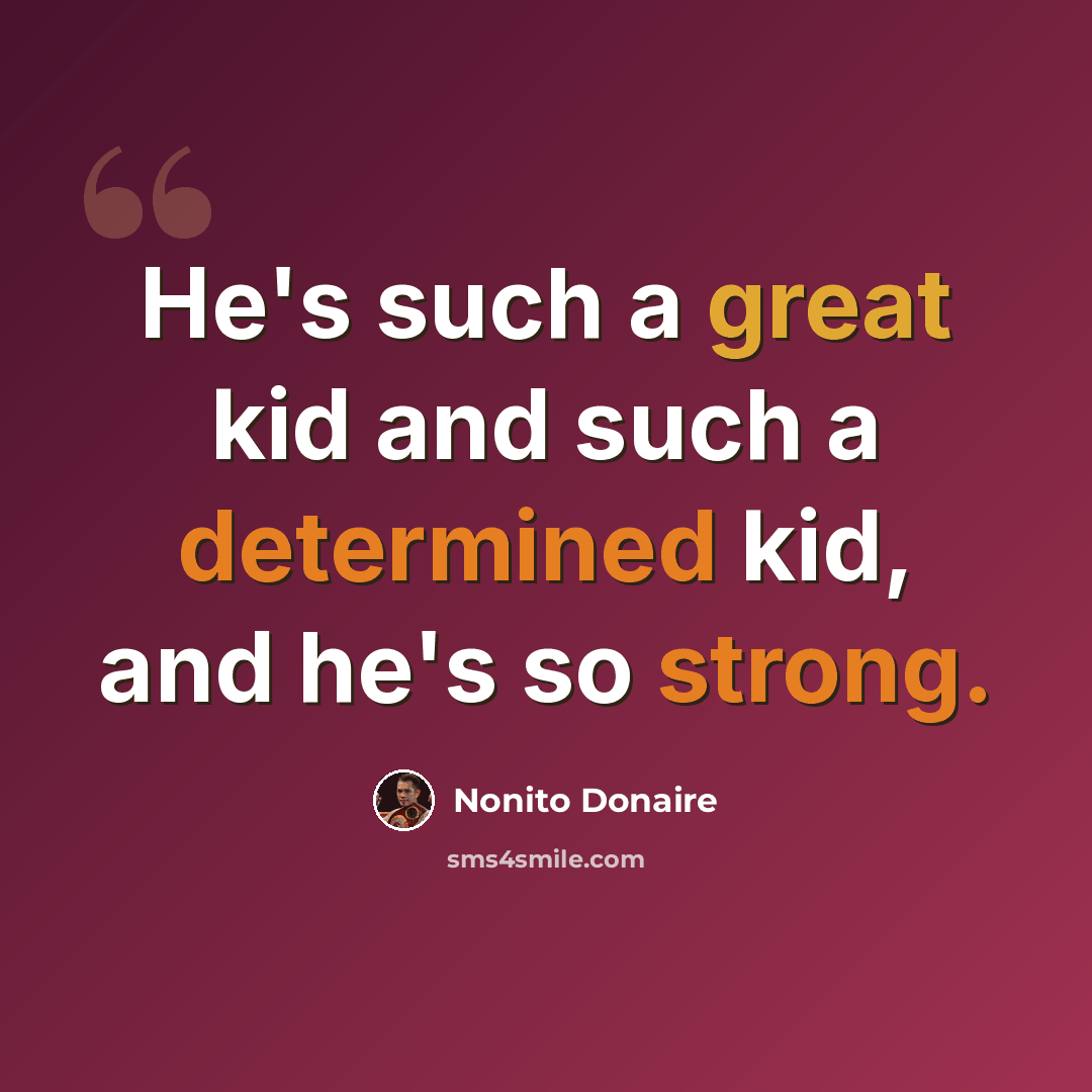 “He's such a great kid and such a determined kid, and he's so strong.” quote by Nonito Donaire