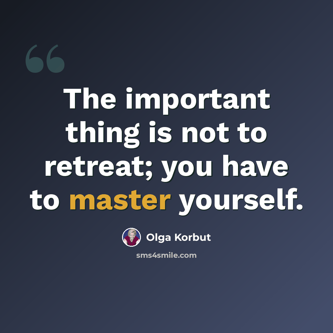 “The important thing is not to retreat; you have to master yourself.” quote by Olga Korbut