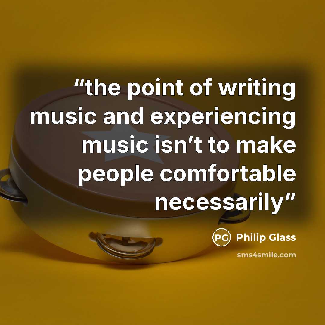 “the point of writing music and experiencing music isn’t to make people comfortable necessarily” quote by Philip Glass