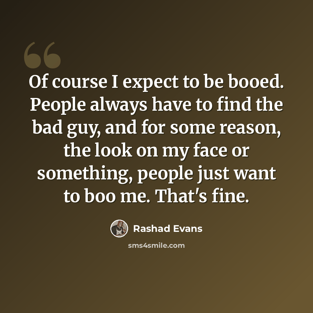 “Of course I expect to be booed. People always have to find the bad guy, and for some reason, the look on my face or something, people just want to boo me. That's fine.” quote by Rashad Evans