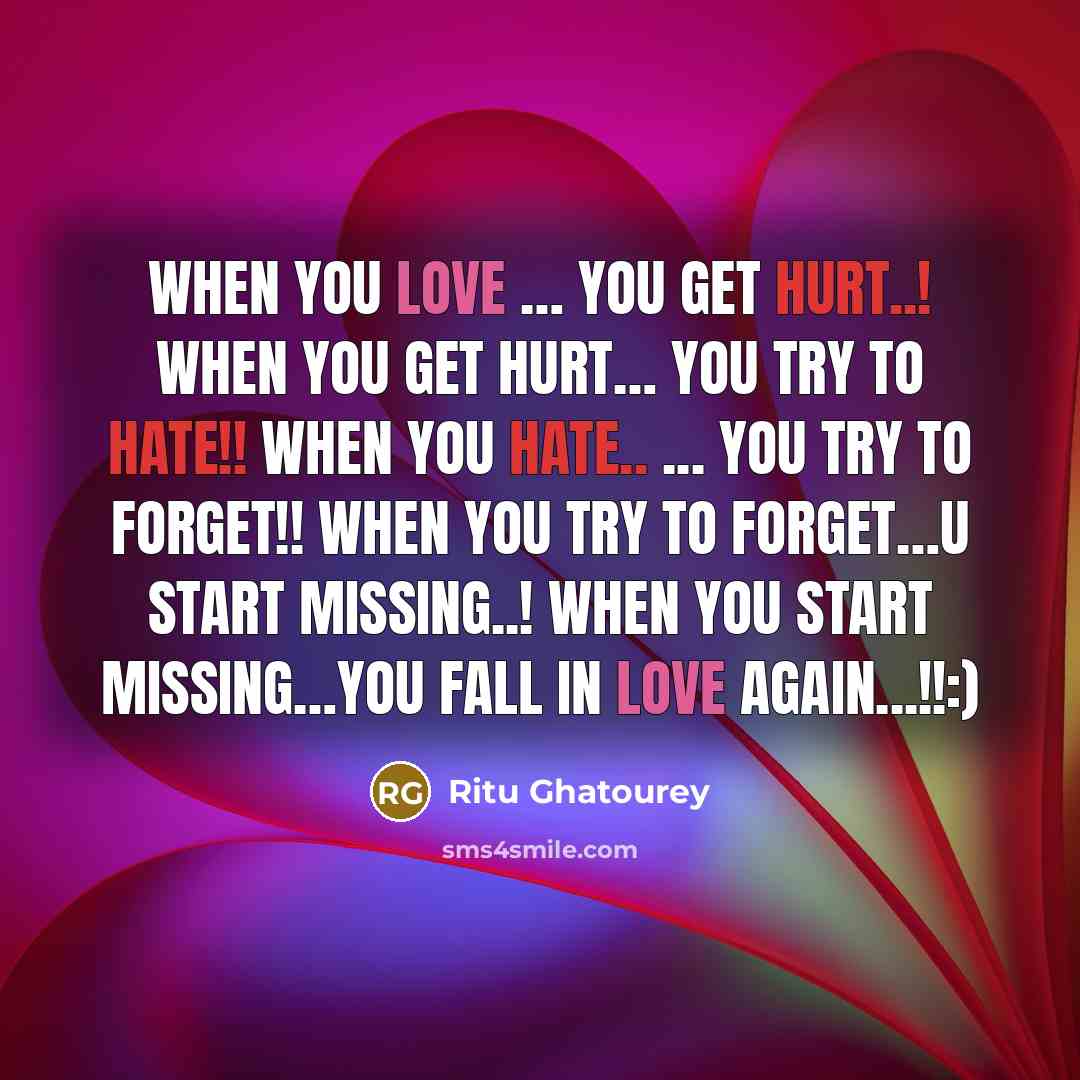“When You Love … You Get Hurt..! When you Get Hurt… You Try To hate!! When You Hate.. ... You Try To Forget!! When You Try to Forget…U Start missing..! When You Start Missing…You Fall in Love again...!!:)” quote by Ritu Ghatourey