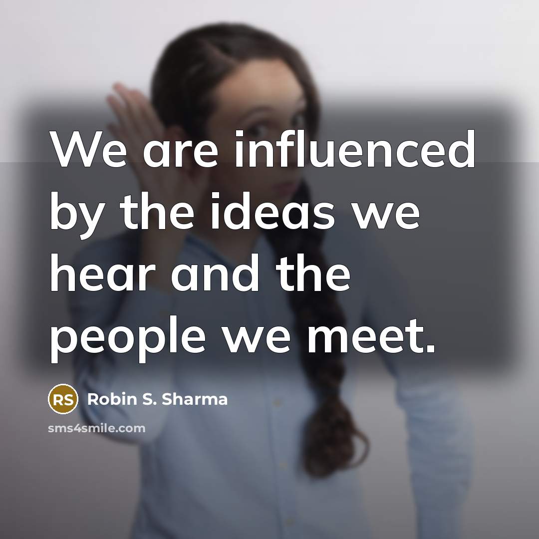 “We are influenced by the ideas we hear and the people we meet.” quote by Robin S. Sharma