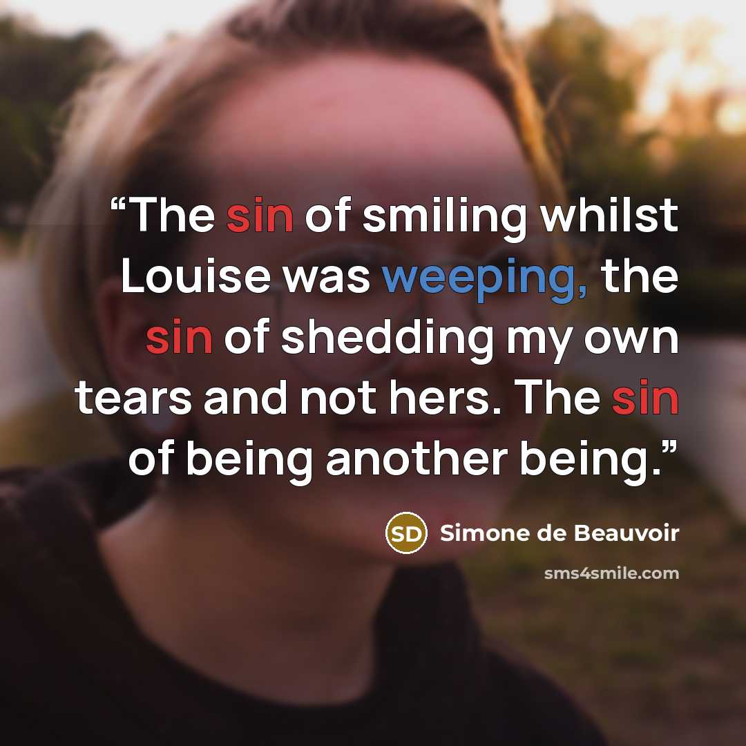 “The sin of smiling whilst Louise was weeping, the sin of shedding my own tears and not hers. The sin of being another being.” quote by Simone de Beauvoir