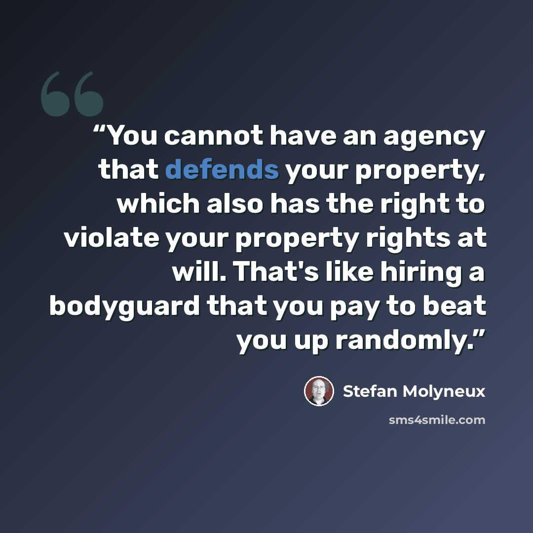 “You cannot have an agency that defends your property, which also has the right to violate your property rights at will. That's like hiring a bodyguard that you pay to beat you up randomly.” quote by Stefan Molyneux