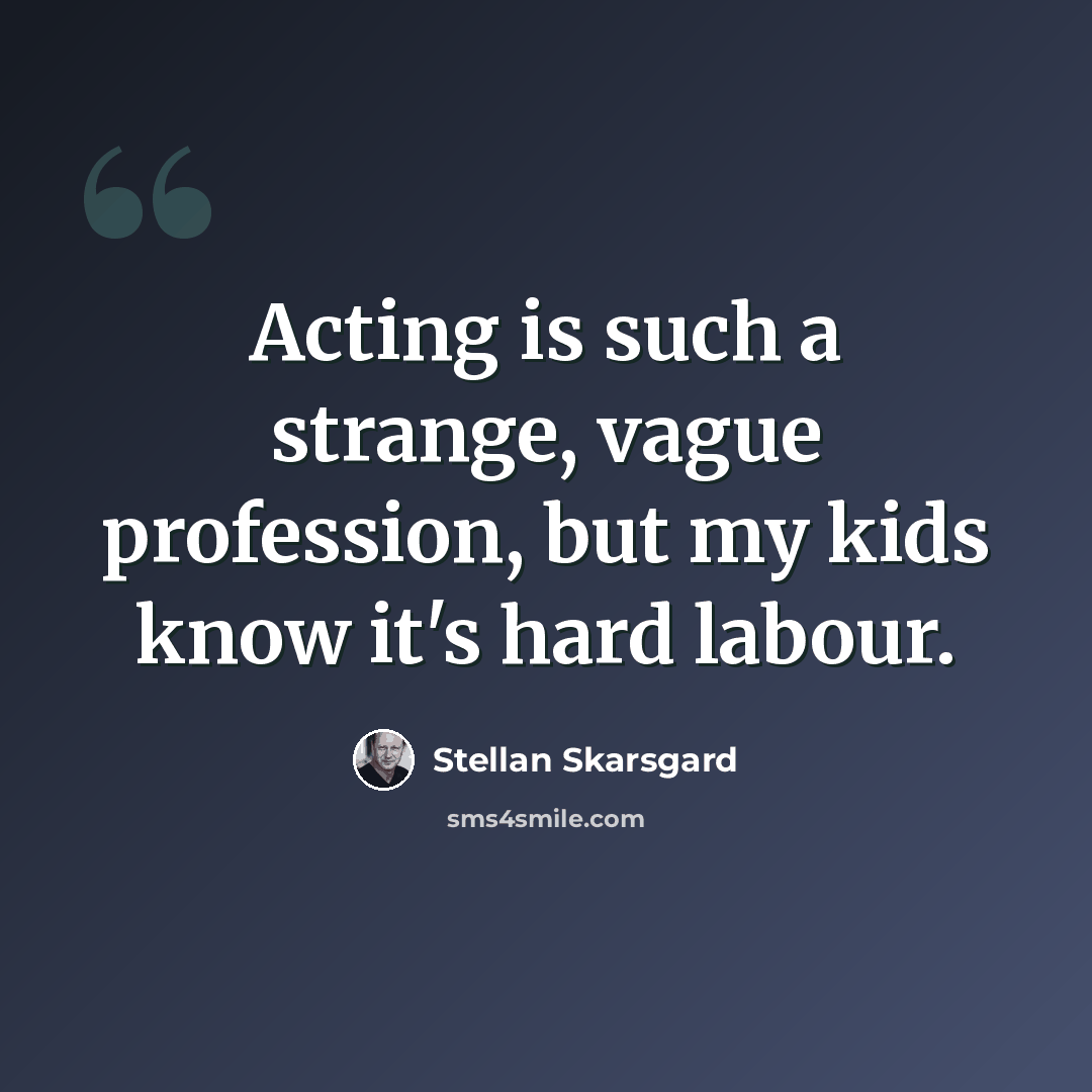 “Acting is such a strange, vague profession, but my kids know it's hard labour.” quote by Stellan Skarsgard