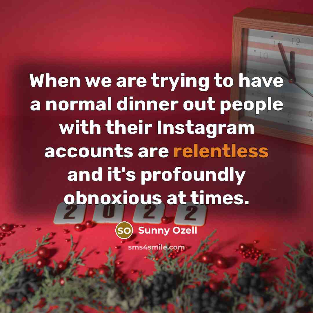“When we are trying to have a normal dinner out people with their Instagram accounts are relentless and it's profoundly obnoxious at times.” quote by Sunny Ozell