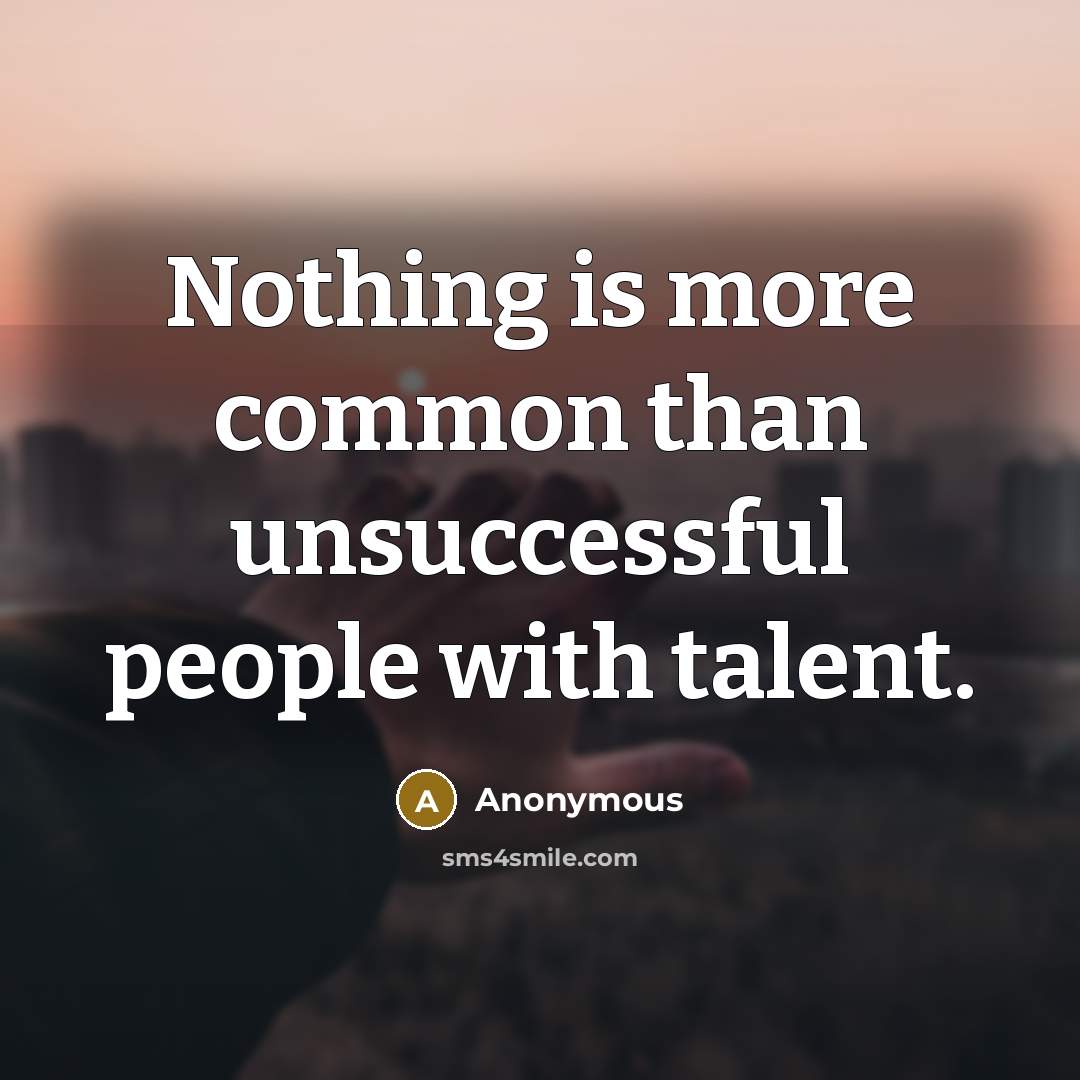 “Nothing is more common than unsuccessful people with talent.” quote by Anonymous