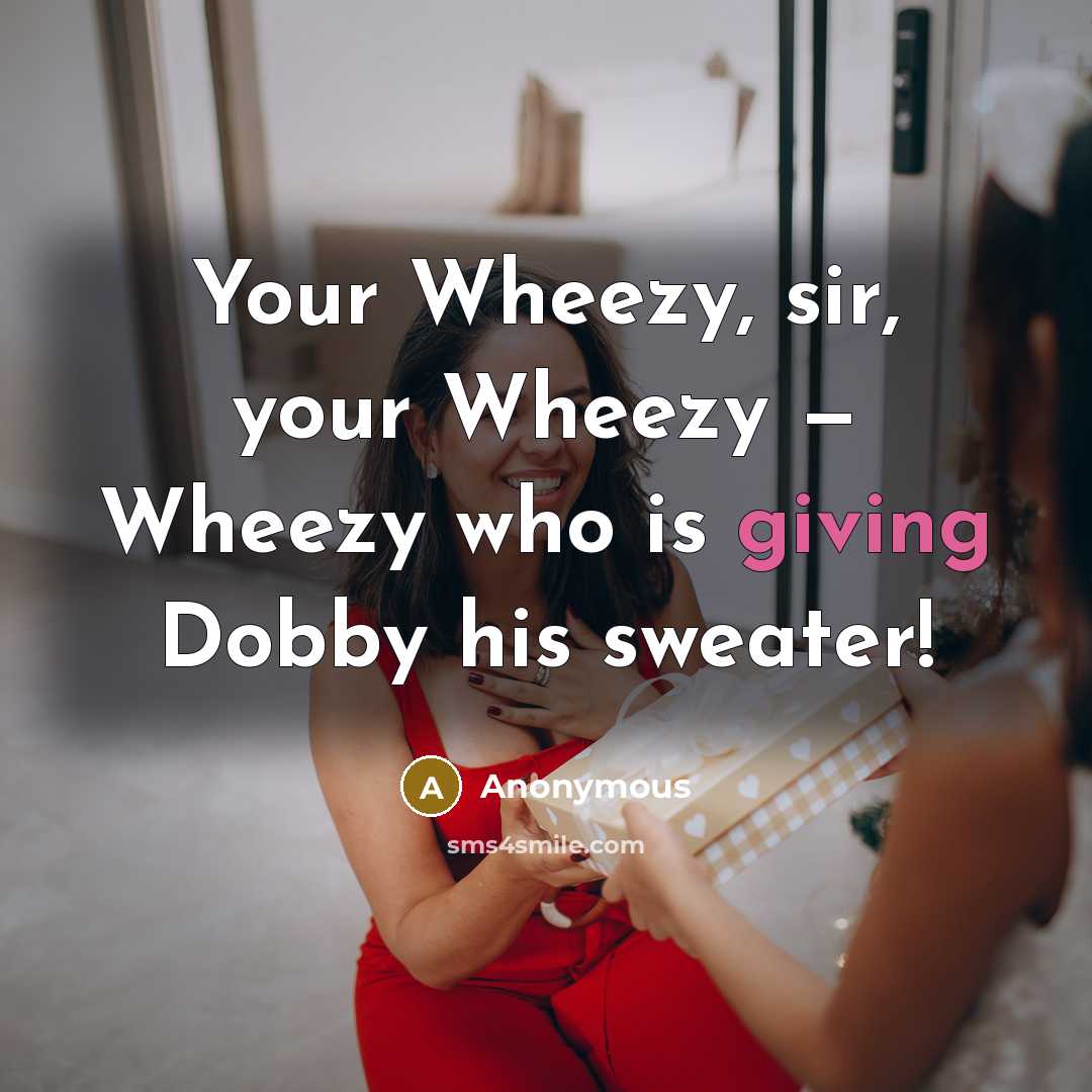 “Your Wheezy, sir, your Wheezy — Wheezy who is giving Dobby his sweater!” quote by Anonymous