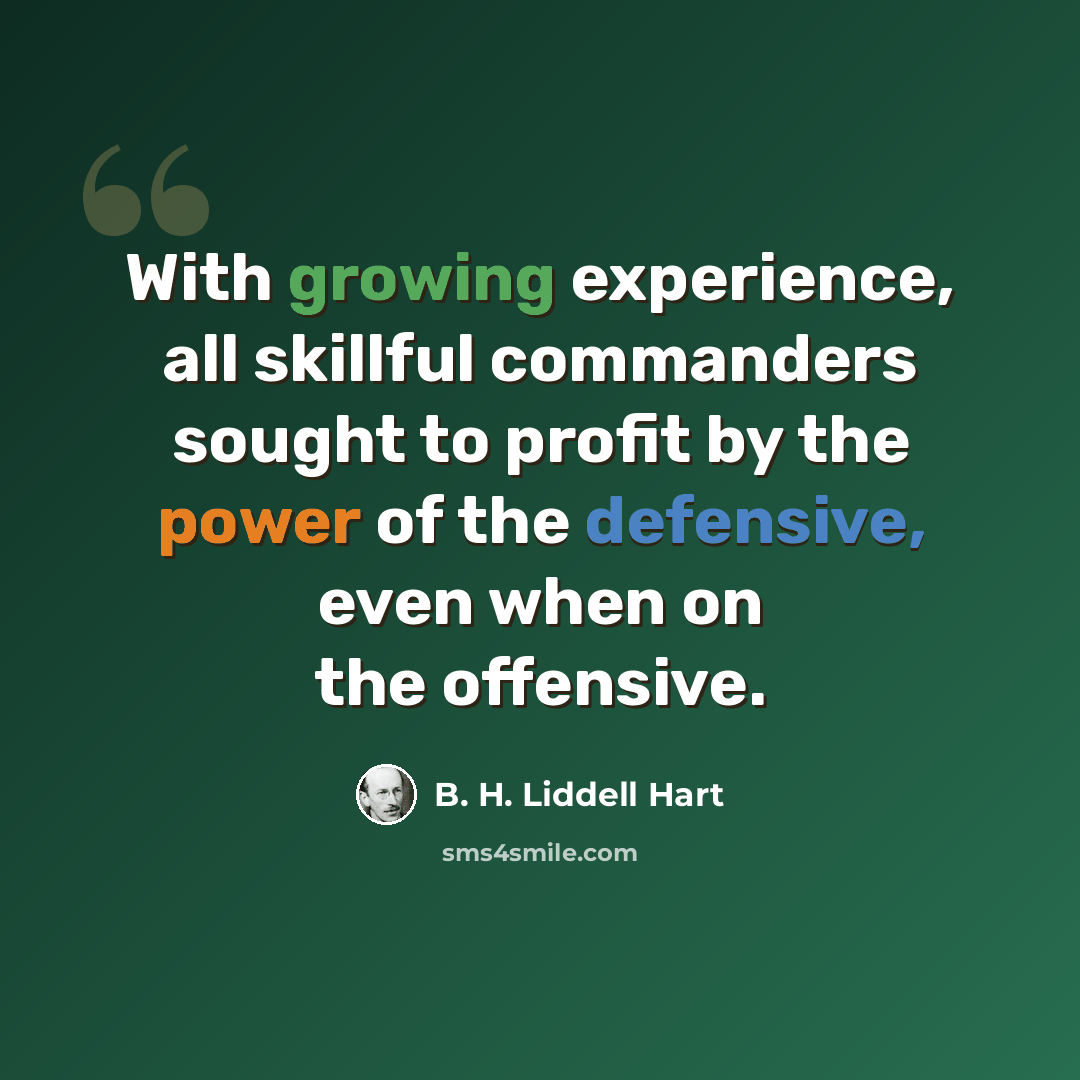 “With growing experience, all skillful commanders sought to profit by the power of the defensive, even when on the offensive.” quote by B. H. Liddell Hart