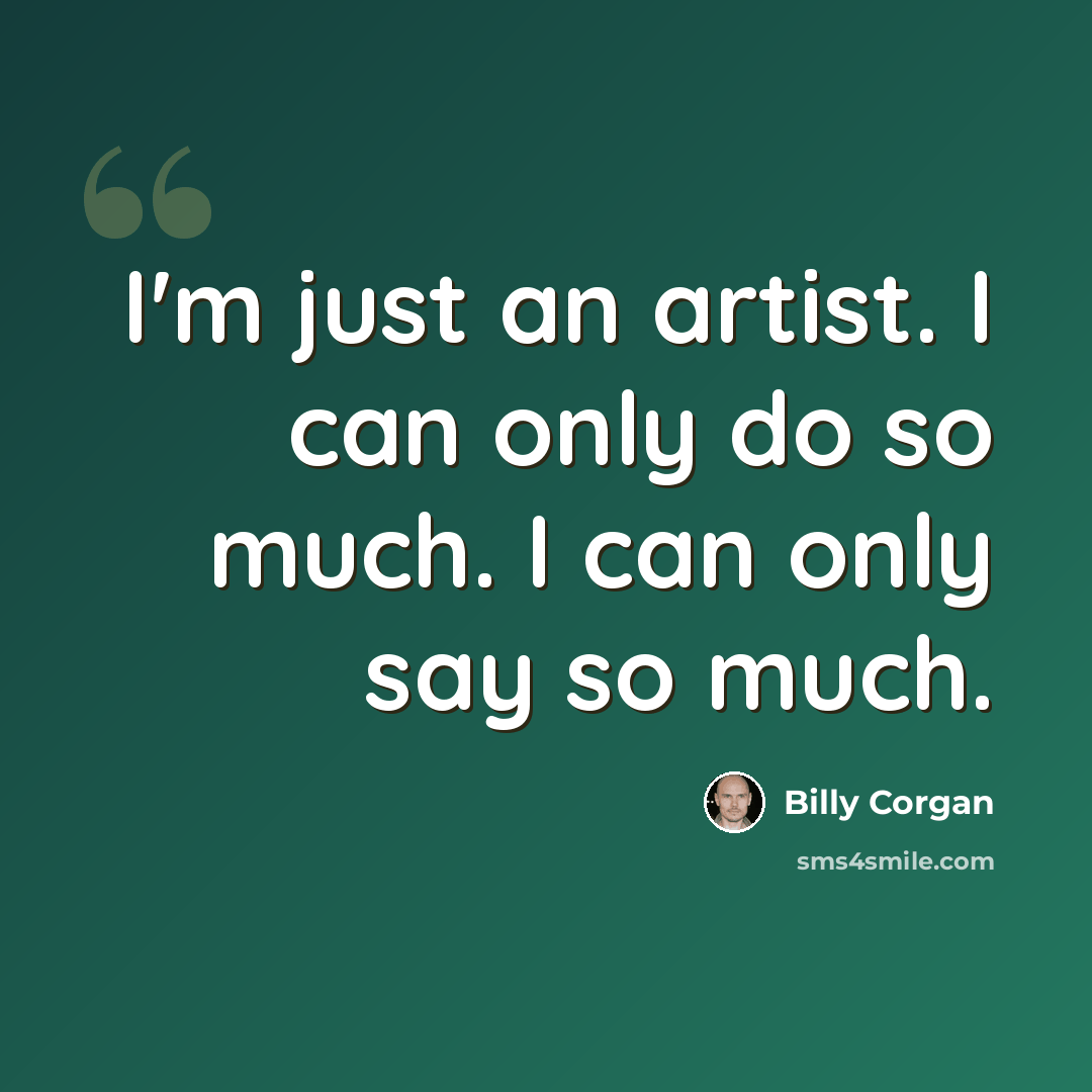 “I'm just an artist. I can only do so much. I can only say so much.” quote by Billy Corgan