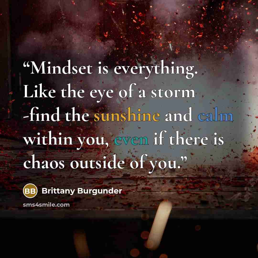 “Mindset is everything. Like the eye of a storm -find the sunshine and calm within you, even if there is chaos outside of you.” quote by Brittany Burgunder