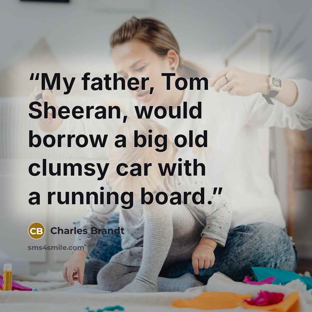 “My father, Tom Sheeran, would borrow a big old clumsy car with a running board.” quote by Charles Brandt