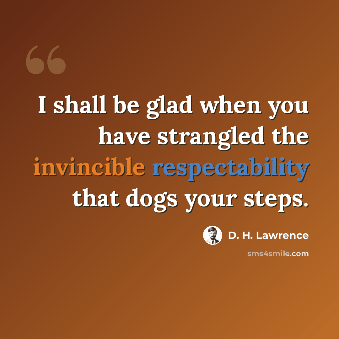 “I shall be glad when you have strangled the invincible respectability that dogs your steps.” quote by D. H. Lawrence