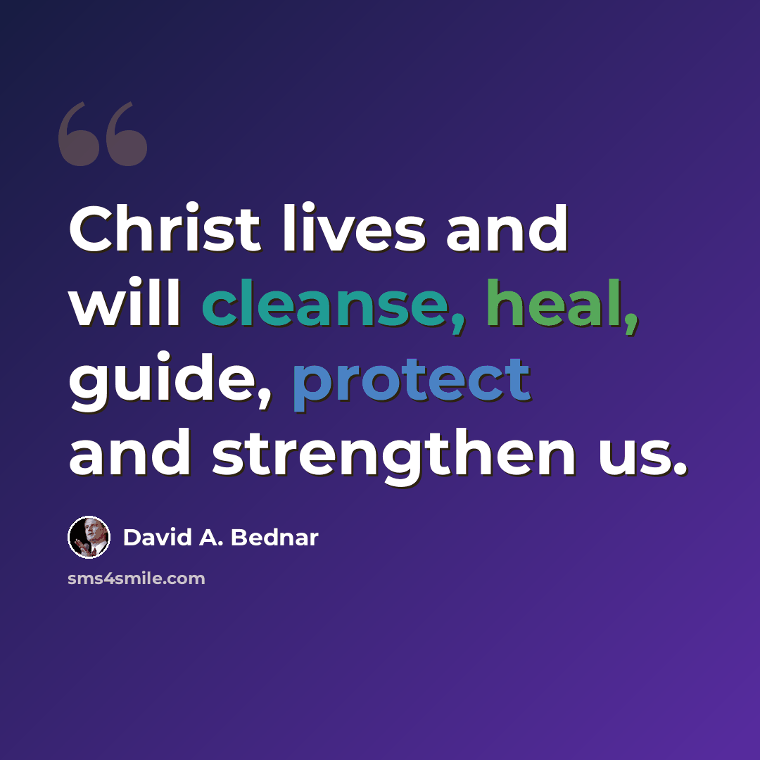“Christ lives and will cleanse, heal, guide, protect and strengthen us.” quote by David A. Bednar