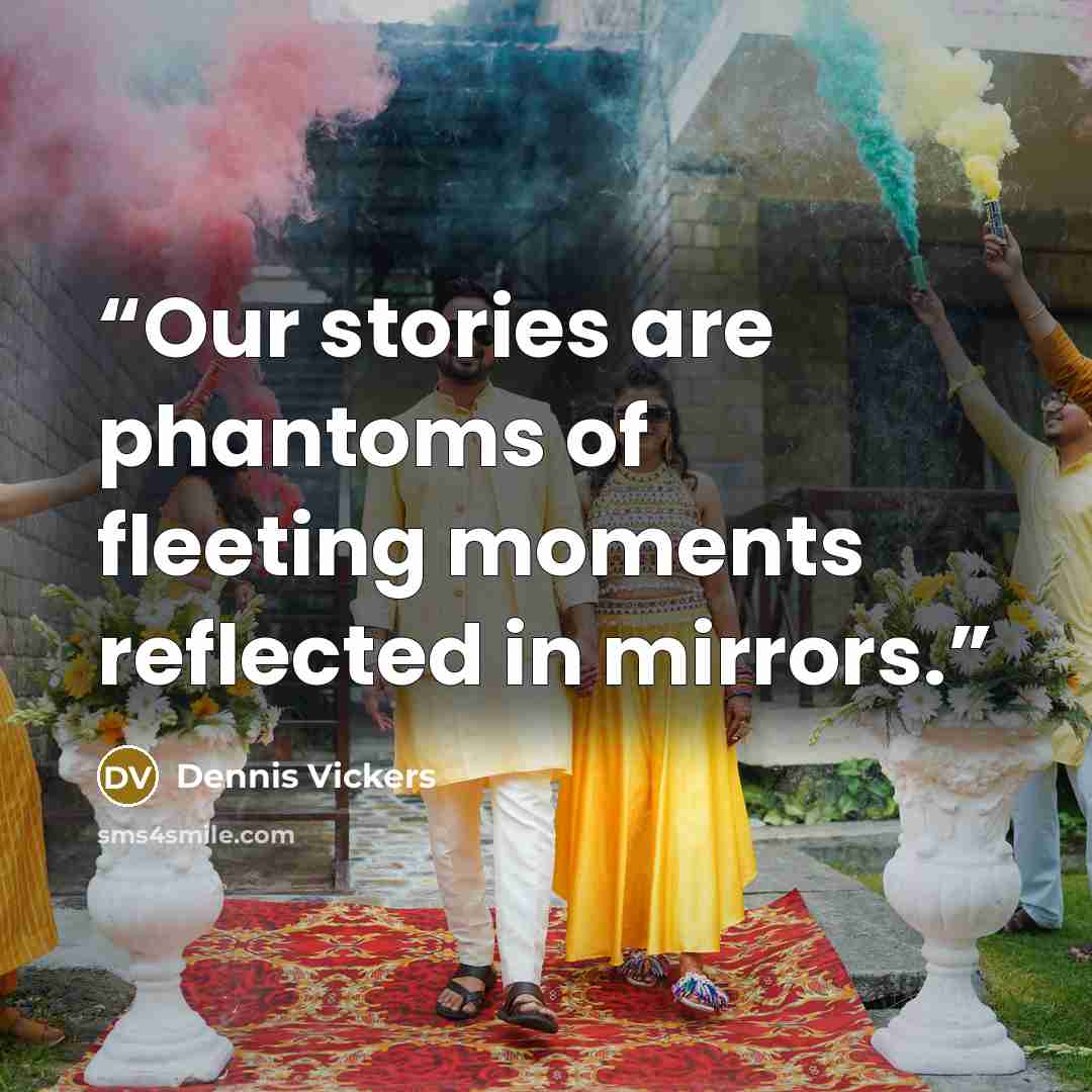 “Our stories are phantoms of fleeting moments reflected in mirrors.” quote by Dennis Vickers