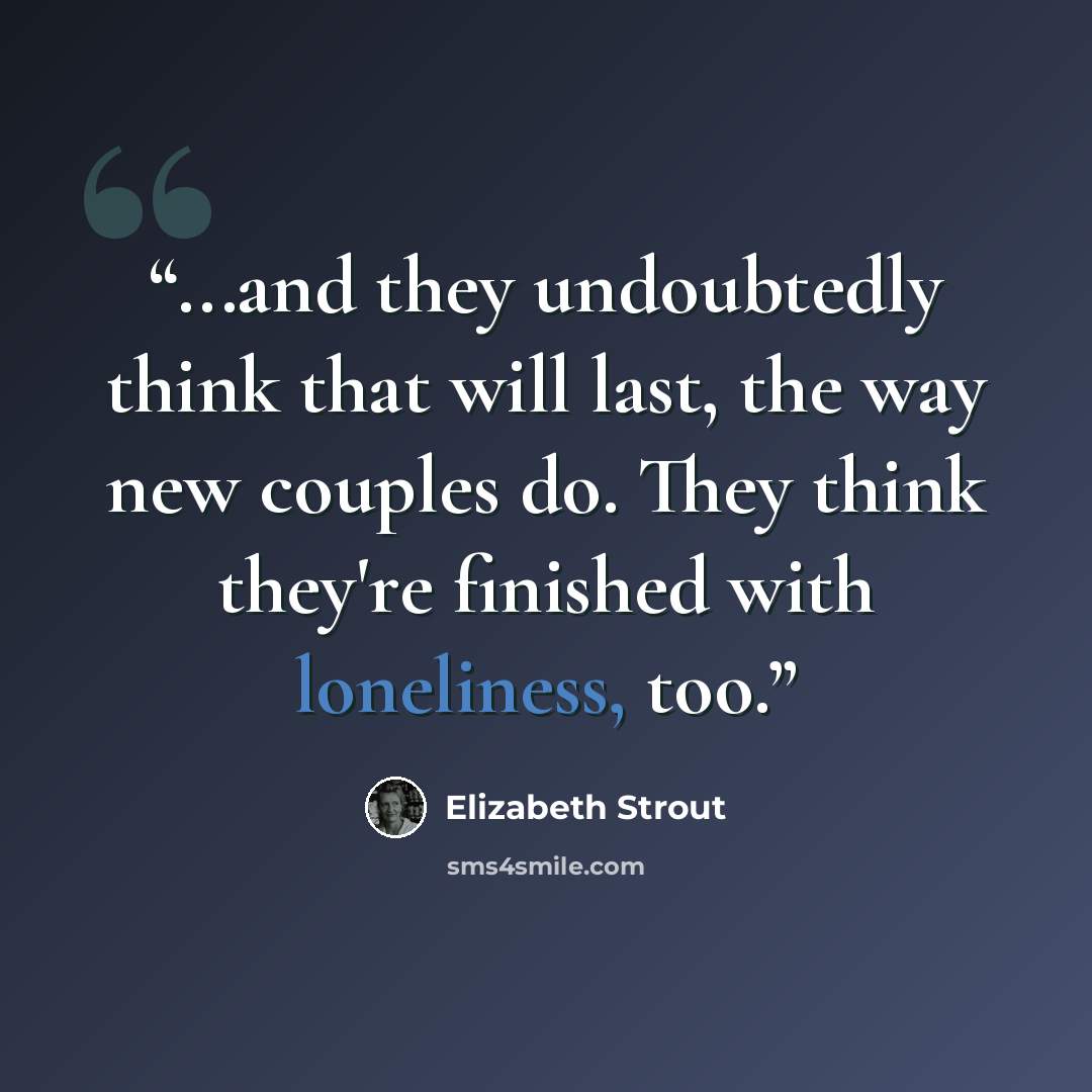“...and they undoubtedly think that will last, the way new couples do. They think they're finished with loneliness, too.” quote by Elizabeth Strout