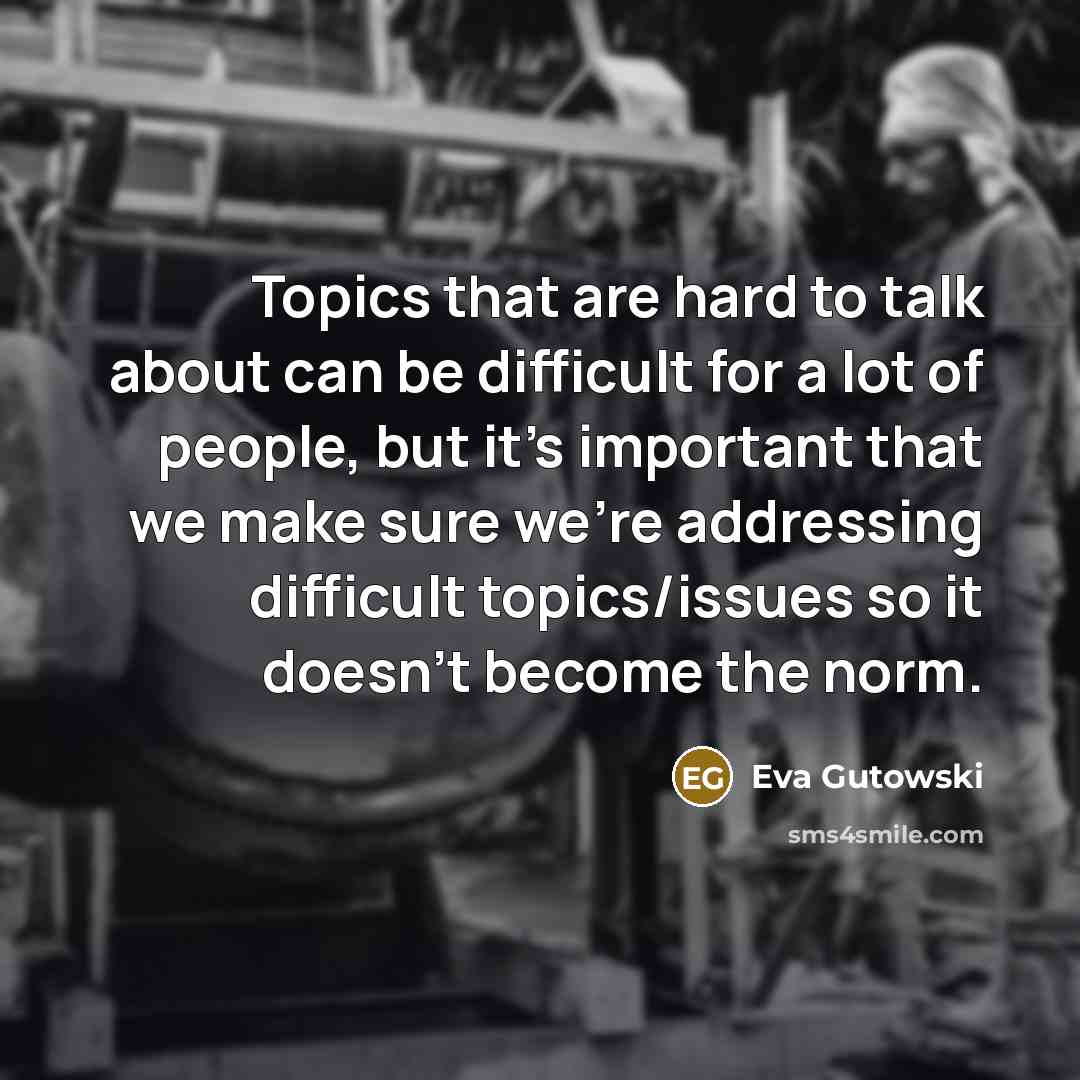 “Topics that are hard to talk about can be difficult for a lot of people, but it's important that we make sure we're addressing difficult topics/issues so it doesn't become the norm.” quote by Eva Gutowski