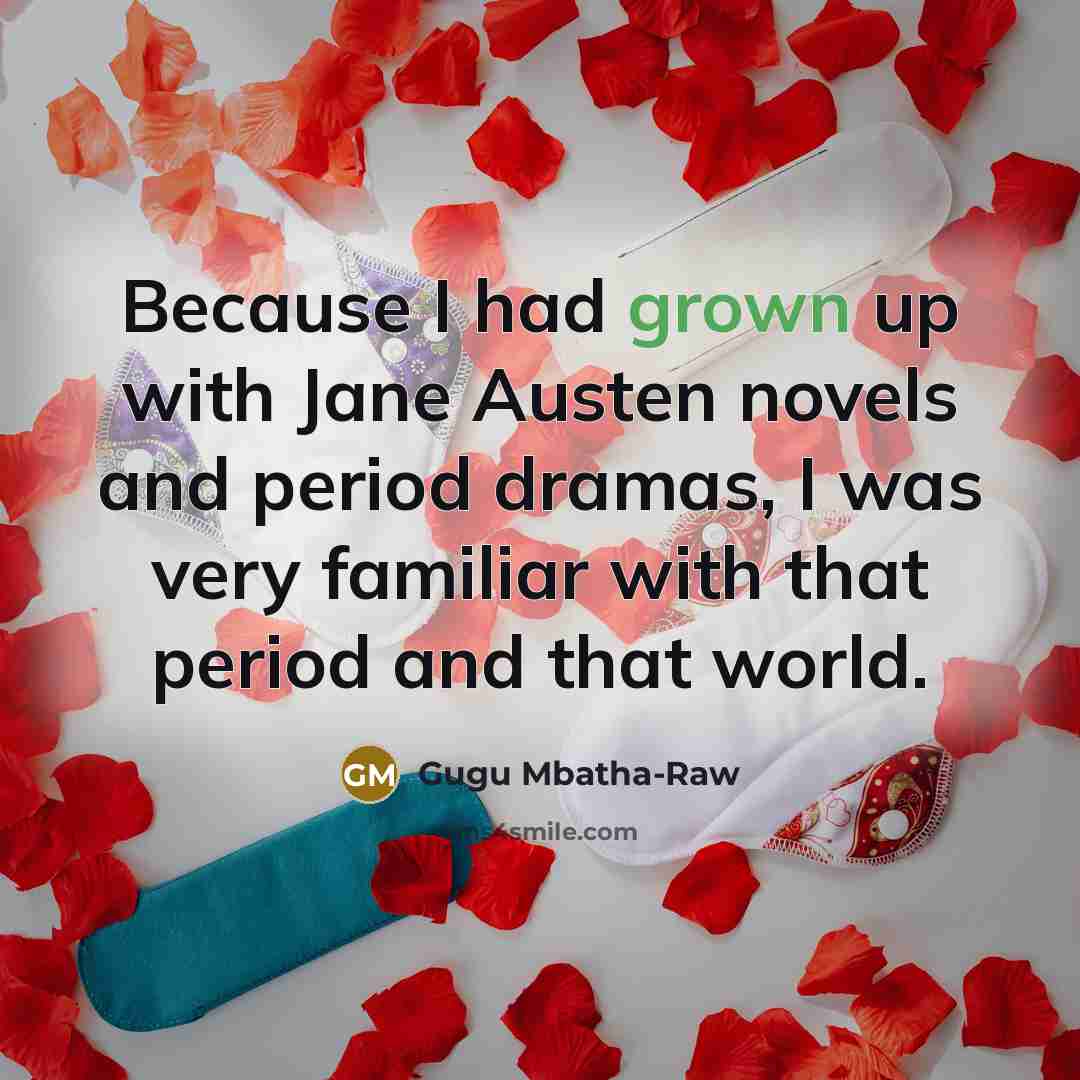 “Because I had grown up with Jane Austen novels and period dramas, I was very familiar with that period and that world.” quote by Gugu Mbatha-Raw