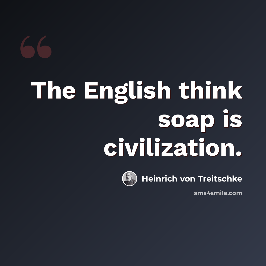 “The English think soap is civilization.” quote by Heinrich von Treitschke