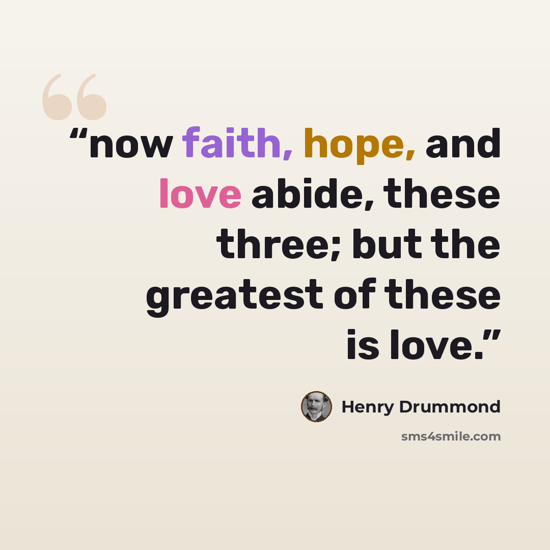 “now faith, hope, and love abide, these three; but the greatest of these is love.” quote by Henry Drummond