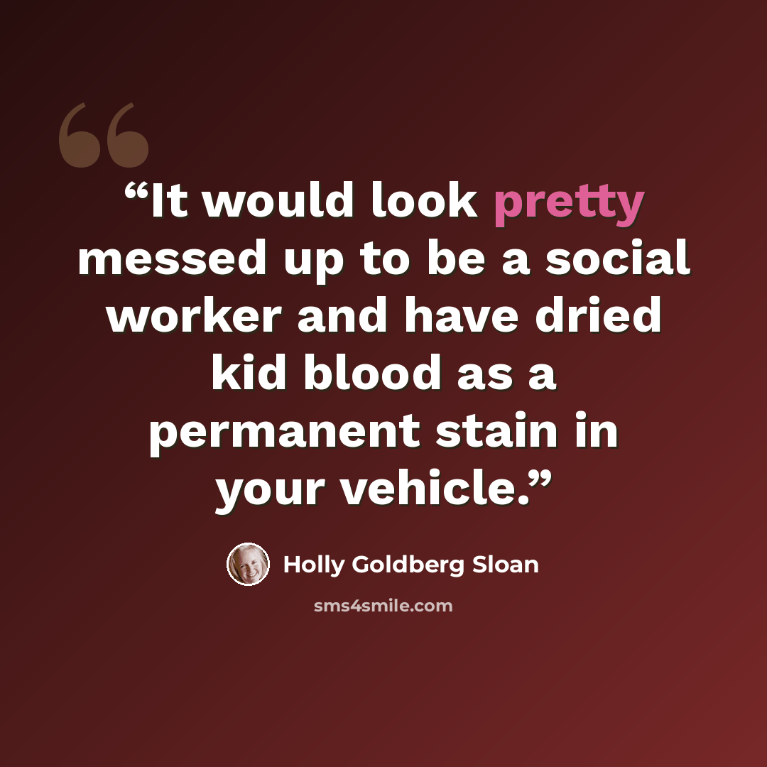 “It would look pretty messed up to be a social worker and have dried kid blood as a permanent stain in your vehicle.” quote by Holly Goldberg Sloan
