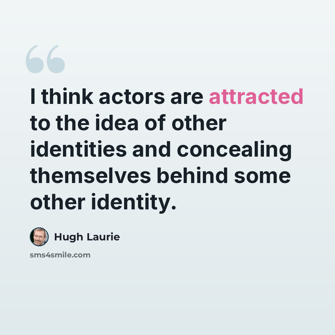 “I think actors are attracted to the idea of other identities and concealing themselves behind some other identity.” quote by Hugh Laurie